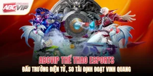 ABCVIP Thể Thao eSports: Đấu Trường Điện Tử, So Tài Định Đoạt Vinh Quang