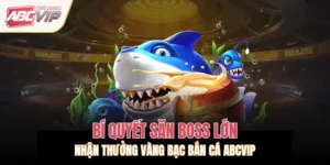 Bí Quyết Săn Boss Lớn, Nhận Thưởng Vàng Bạc Bắn Cá ABCVIP