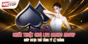 Chiến Thuật Chơi Live Casino ABCVIP Giúp Cược Thủ Tăng Tỷ Lệ Thắng
