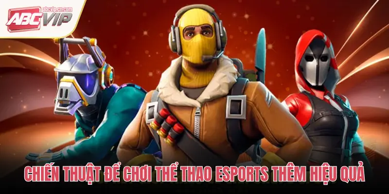 ABCVIP Thể Thao eSports: Đấu Trường Điện Tử, So Tài Định Đoạt Vinh Quang 3 CHIẾN THUẬT ĐỂ CHƠI THỂ THAO ESPORTS THÊM HIỆU QUẢ