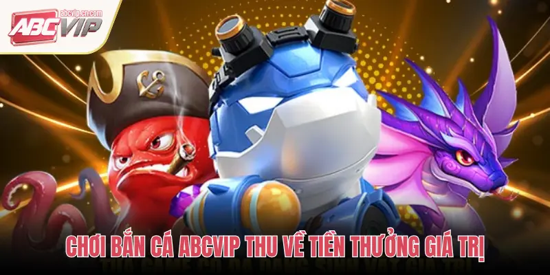 ABCVIP: Trải Nghiệm Các Tựa Game Bắn Cá 3D Đồ Họa Sống Động 3 CHƠI BẮN CÁ ABCVIP THU VỀ TIỀN THƯỞNG GIÁ TRỊ