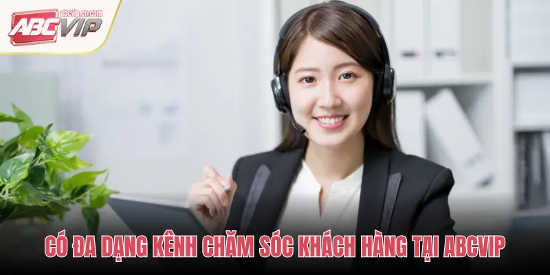 CSKH ABCVIP – Dịch Vụ Chăm Sóc Khách Hàng Chuyên Nghiệp Và Hiệu Quả 1 CÓ ĐA DẠNG KÊNH CHĂM SÓC KHÁCH HÀNG TẠI ABCVIP