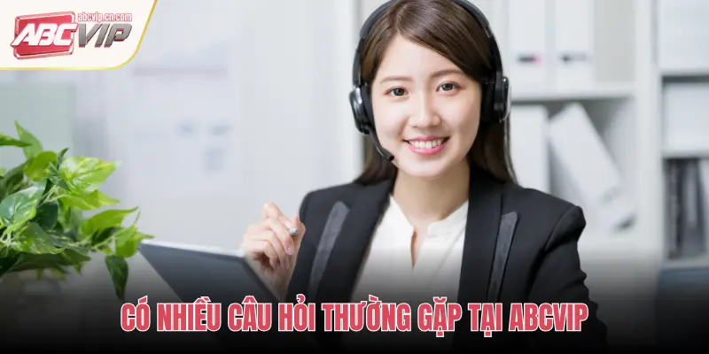 Câu Hỏi Thường Gặp (FAQ) tại ABCVIP – Giải Đáp Chi Tiết Cho Thành Viên 1 CÓ NHIỀU CÂU HỎI THƯỜNG GẶP TẠI ABCVIP