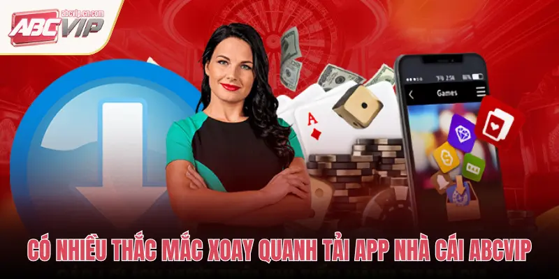 Tải App ABCVIP – Trải Nghiệm Giải Trí Ngay Trên Di Động 3 CÓ NHIỀU THẮC MẮC XOAY QUANH TẢI APP NHÀ CÁI ABCVIP