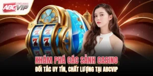 Khám Phá Các Sảnh Casino Đối Tác Uy Tín, Chất Lượng Tại ABCVIP