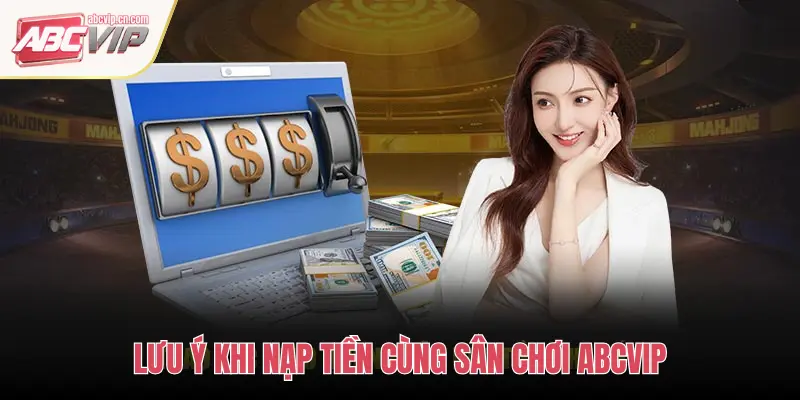 Hướng Dẫn Nạp Tiền ABCVIP – Giao Dịch An Toàn, Nhanh Chóng 3 LƯU Ý KHI NẠP TIỀN CÙNG SÂN CHƠI ABCVIP