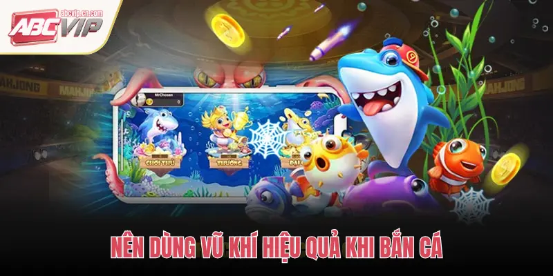 ABCVIP: Chiến Thuật Bắn Cá Và Sử Dụng Vũ Khí Hiệu Quả 2 NÊN DÙNG VŨ KHÍ HIỆU QUẢ KHI BẮN CÁ