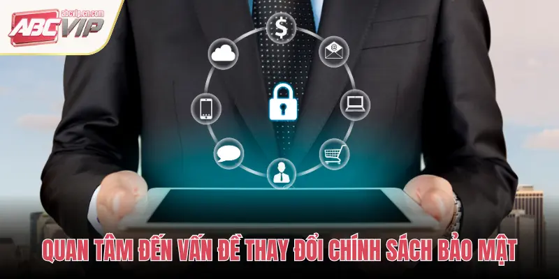 Chính Sách Bảo Mật tại ABCVIP – An Toàn Thông Tin Tuyệt Đối 3 QUAN TÂM ĐẾN VẤN ĐỀ THAY ĐỔI CHÍNH SÁCH BẢO MẬT