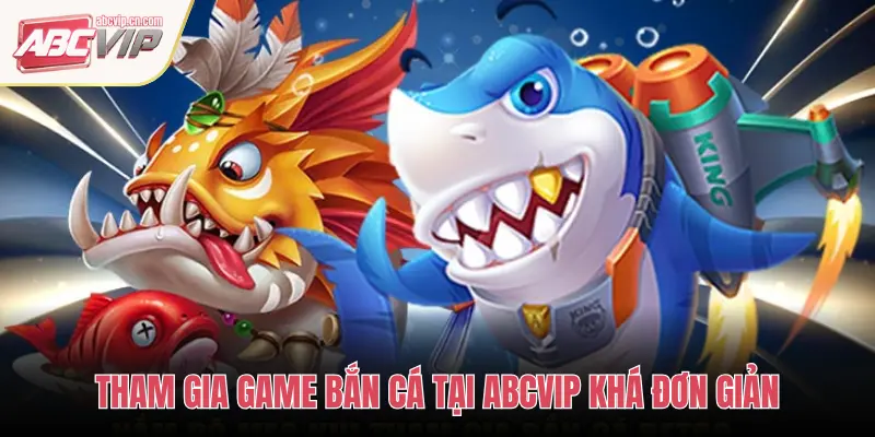 THAM GIA GAME BẮN CÁ TẠI ABCVIP KHÁ ĐƠN GIẢN